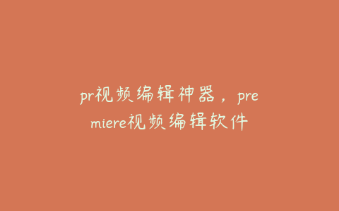 pr视频编辑神器，premiere视频编辑软件