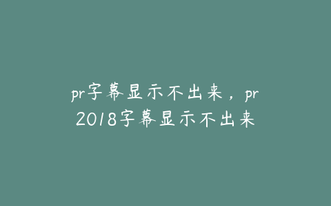 pr字幕显示不出来,pr2018字幕显示不出来