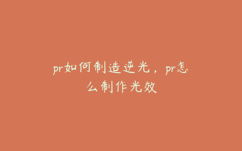 pr如何制造逆光,pr怎么制作光效
