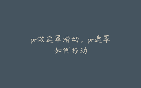 pr做遮罩滑动,pr遮罩如何移动