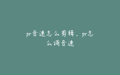pr音速怎么剪辑,pr怎么调音速