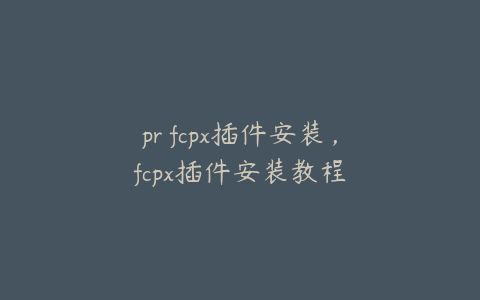 pr fcpx插件安装,fcpx插件安装教程