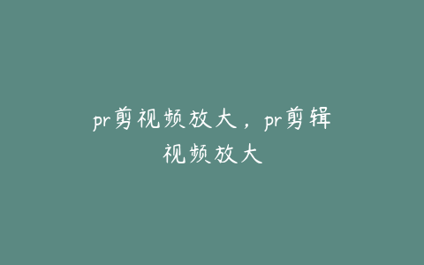 pr剪视频放大,pr剪辑视频放大