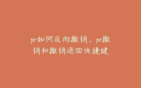 pr如何反向撤销,pr撤销和撤销返回快捷键