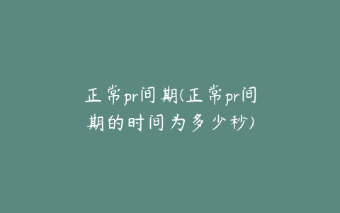 正常pr间期(正常pr间期的时间为多少秒)
