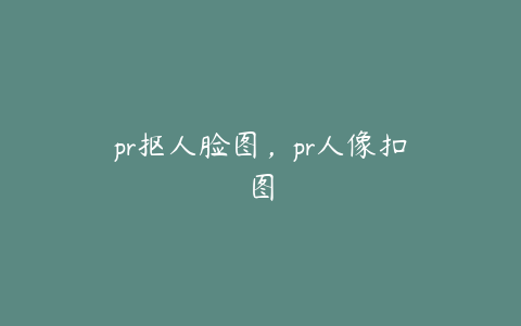 pr抠人脸图,pr人像扣图