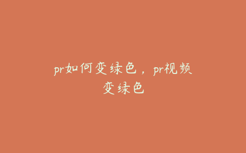 pr如何变绿色,pr视频变绿色
