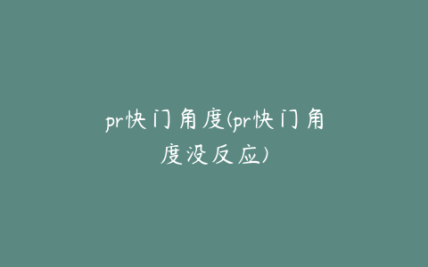 pr快门角度(pr快门角度没反应)