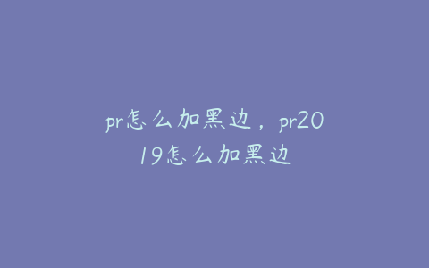 pr怎么加黑边,pr2019怎么加黑边