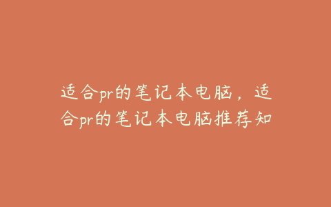 适合pr的笔记本电脑,适合pr的笔记本电脑推荐知乎