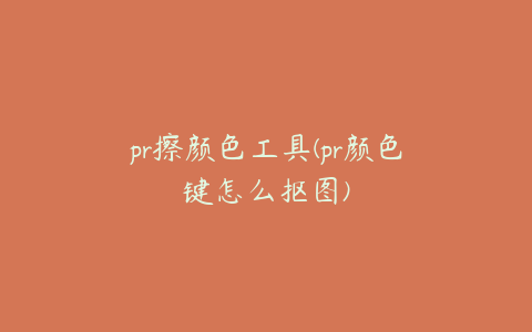 pr擦颜色工具(pr颜色键怎么抠图)