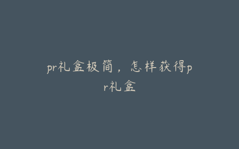 pr礼盒极简,怎样获得pr礼盒