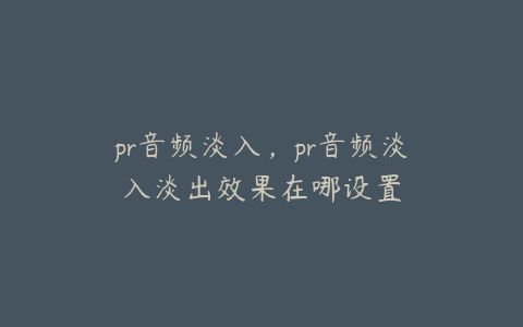 pr音频淡入,pr音频淡入淡出效果在哪设置