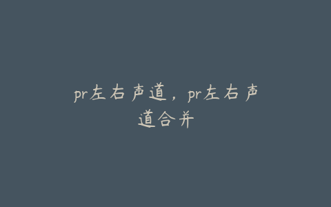 pr左右声道,pr左右声道合并