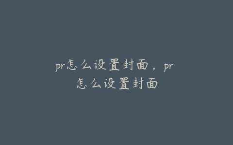 pr怎么设置封面,pr 怎么设置封面