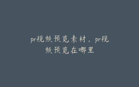 pr视频预览素材,pr视频预览在哪里
