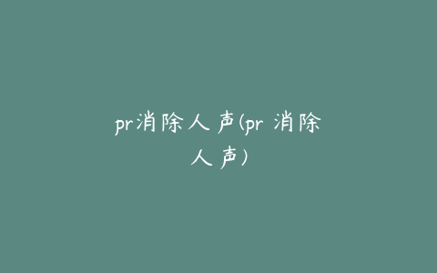 pr消除人声(pr 消除人声)