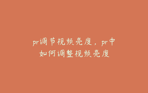 pr调节视频亮度,pr中如何调整视频亮度