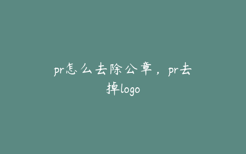 pr怎么去除公章,pr去掉logo