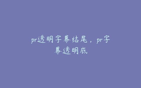 pr透明字幕结尾,pr字幕透明底