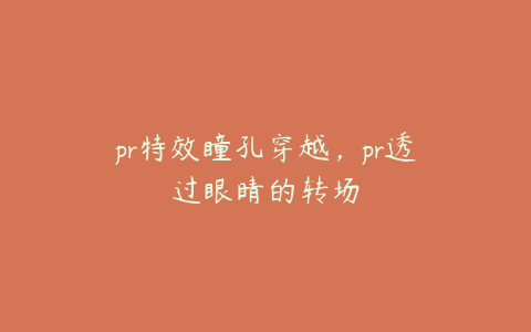 pr特效瞳孔穿越,pr透过眼睛的转场