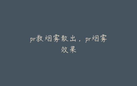 pr教烟雾散出,pr烟雾效果