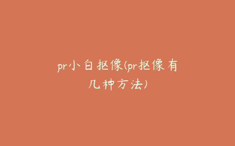 pr小白抠像(pr抠像有几种方法)