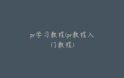 pr学习教程(pr教程入门教程)