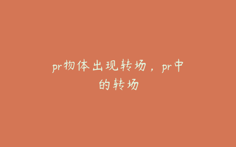 pr物体出现转场,pr中的转场