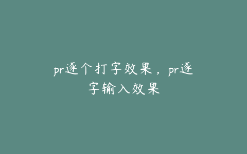 pr逐个打字效果,pr逐字输入效果