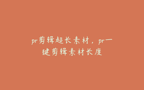 pr剪辑超长素材,pr一键剪辑素材长度