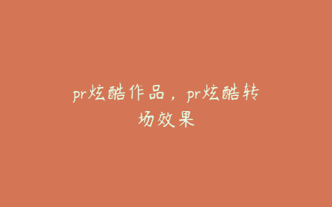 pr炫酷作品,pr炫酷转场效果
