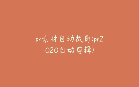pr素材自动裁剪(pr2020自动剪辑)