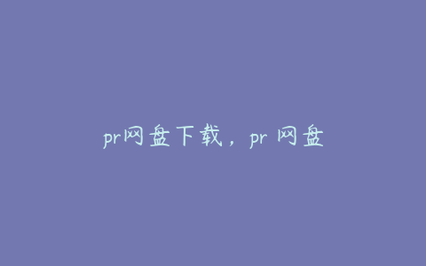 pr网盘下载,pr 网盘