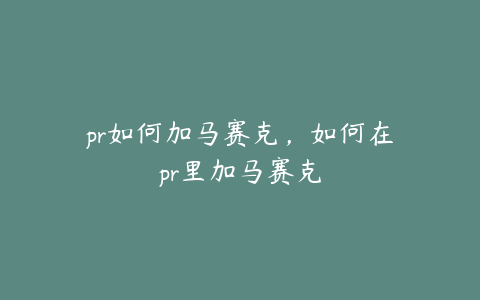 pr如何加马赛克,如何在pr里加马赛克
