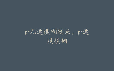 pr光速模糊效果,pr速度模糊