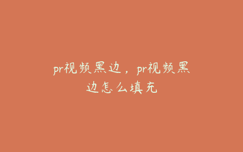 pr视频黑边,pr视频黑边怎么填充