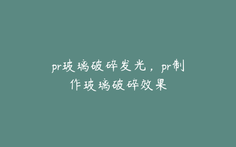 pr玻璃破碎发光,pr制作玻璃破碎效果