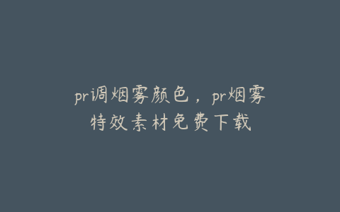 pr调烟雾颜色,pr烟雾特效素材免费下载