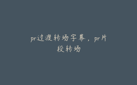 pr过渡转场字幕,pr片段转场
