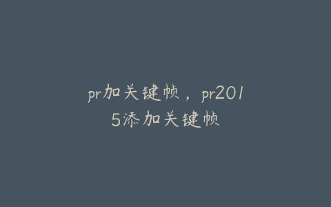 pr加关键帧,pr2015添加关键帧