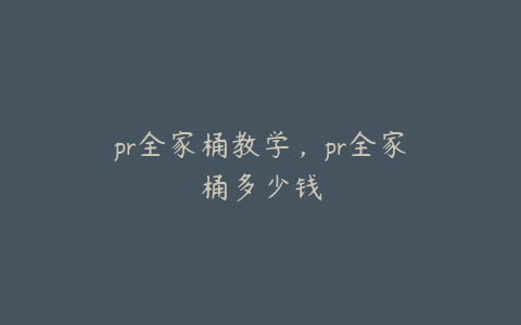 pr全家桶教学,pr全家桶多少钱