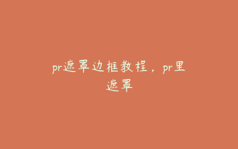 pr遮罩边框教程,pr里遮罩