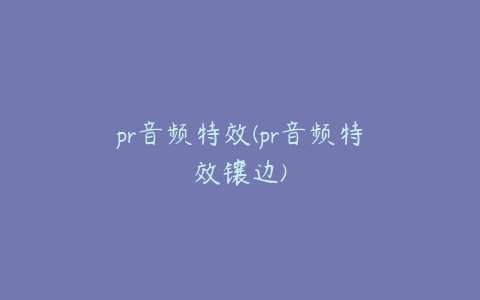 pr音频特效(pr音频特效镶边)