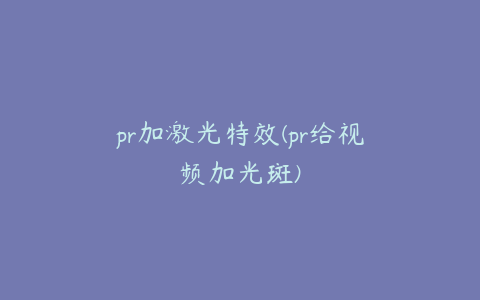 pr加激光特效(pr给视频加光斑)