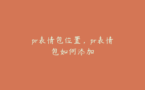 pr表情包位置,pr表情包如何添加