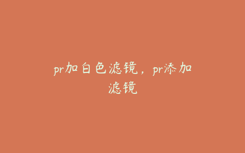 pr加白色滤镜,pr添加滤镜
