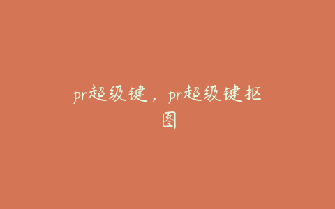 pr超级键,pr超级键抠图