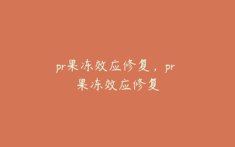 pr果冻效应修复,pr 果冻效应修复