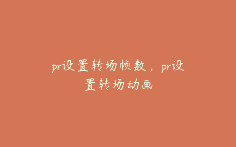 pr设置转场帧数,pr设置转场动画